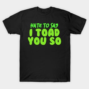 Hate To Say I Toad You So T-Shirt